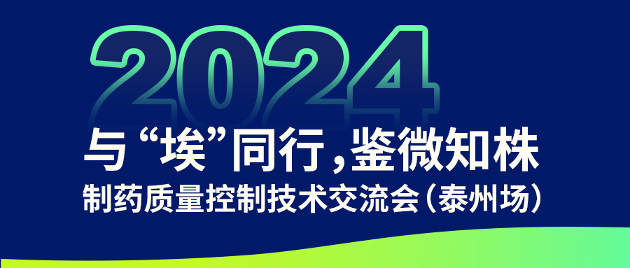 【与“埃”同行,鉴微知株】制药质量控制技术交流会(泰州场)